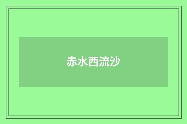 赤水西流沙
