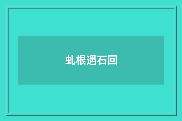 虬根遇石回