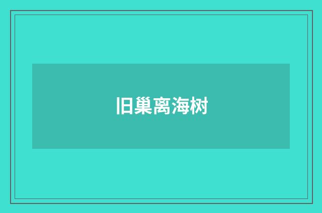 旧巢离海树