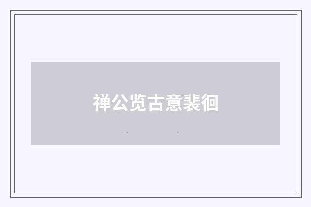 禅公览古意裴徊