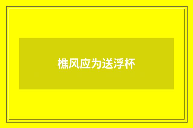樵风应为送浮杯