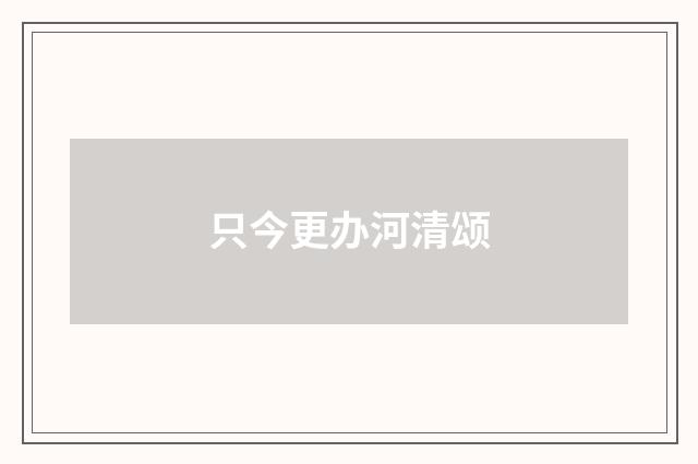 只今更办河清颂