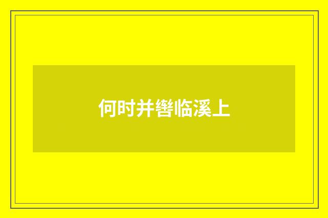何时并辔临溪上