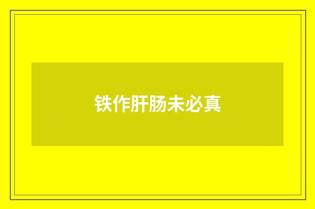 铁作肝肠未必真