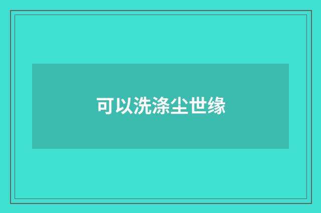可以洗涤尘世缘