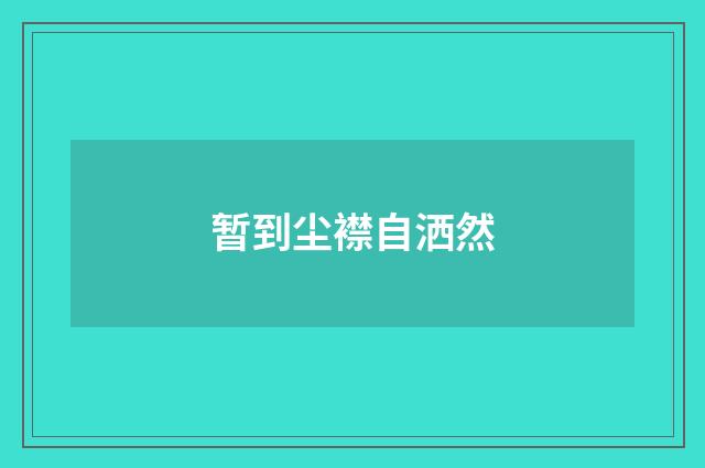 暂到尘襟自洒然
