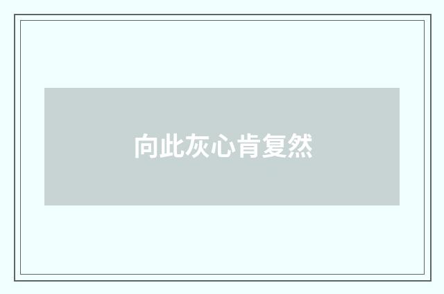向此灰心肯复然