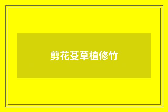 剪花芟草植修竹