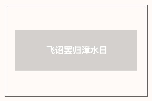 飞诏罢归漳水日