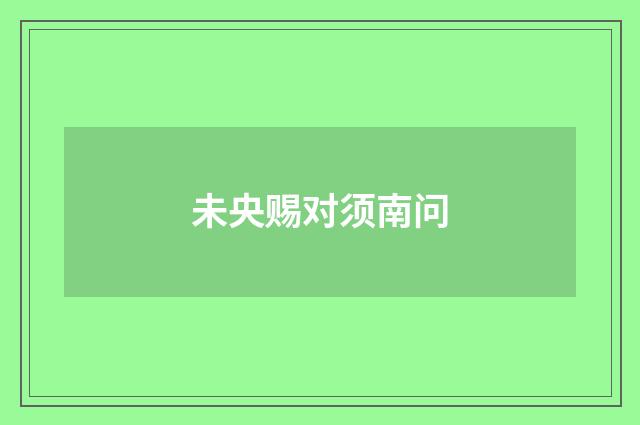未央赐对须南问