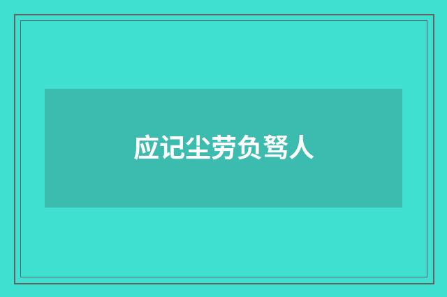 应记尘劳负驽人