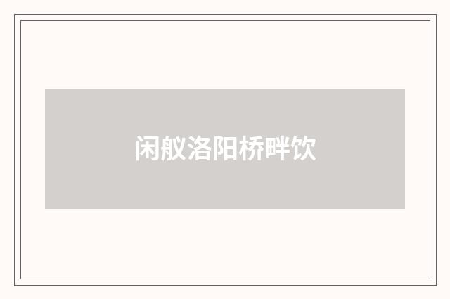 闲舣洛阳桥畔饮
