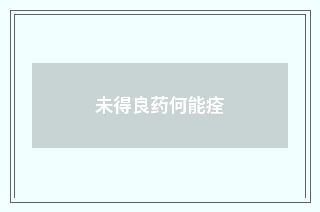 未得良药何能痊