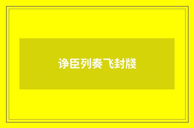 诤臣列奏飞封牋