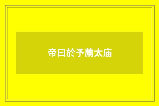 帝曰於予薦太庙