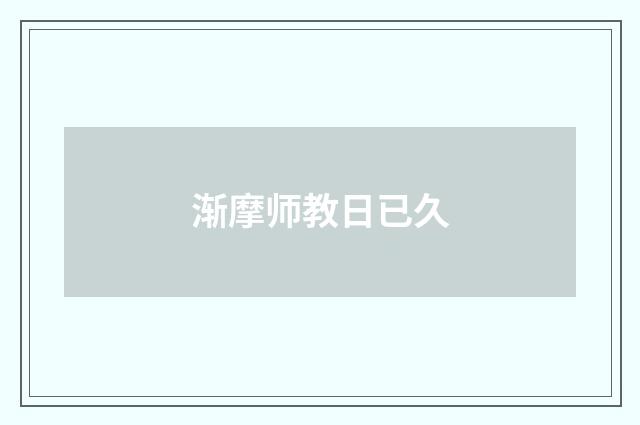 渐摩师教日已久