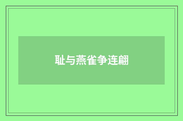 耻与燕雀争连翩