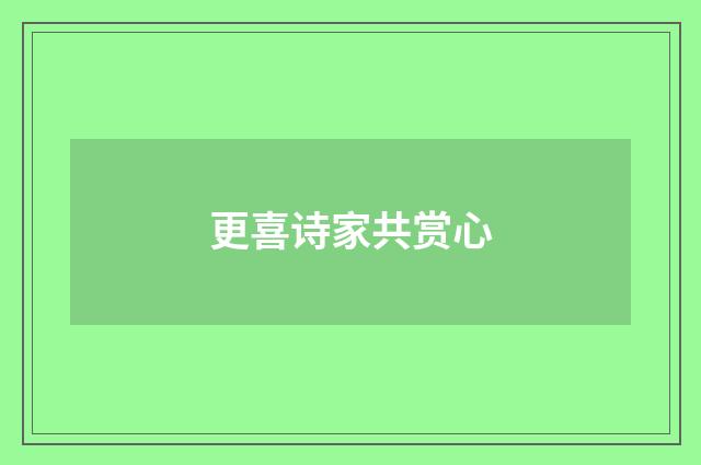 更喜诗家共赏心