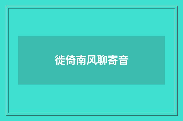 徙倚南风聊寄音