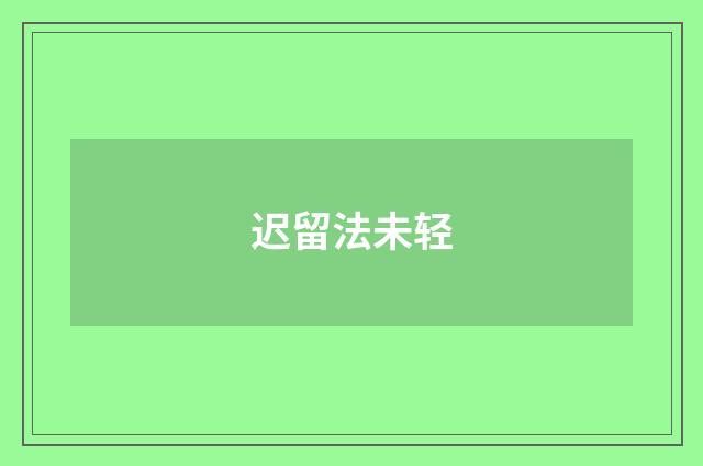 迟留法未轻