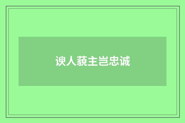 谀人藐主岂忠诚