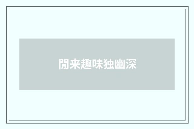 閒来趣味独幽深
