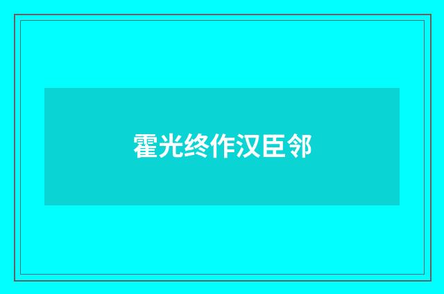 霍光终作汉臣邻