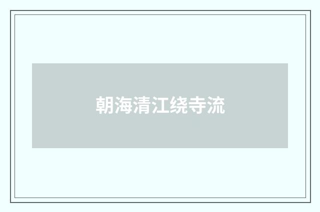 朝海清江绕寺流