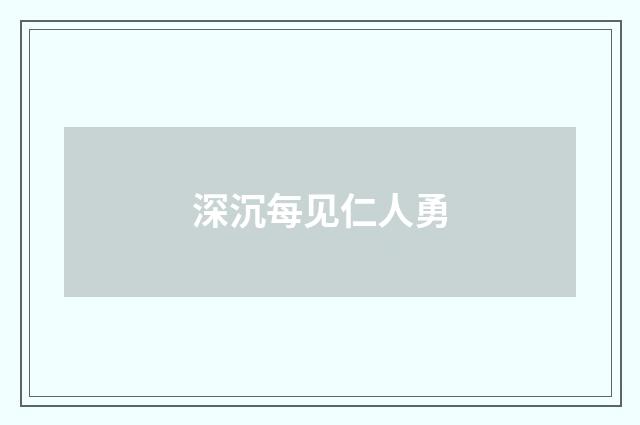 深沉每见仁人勇