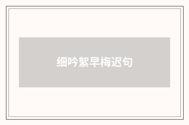 细吟絮早梅迟句