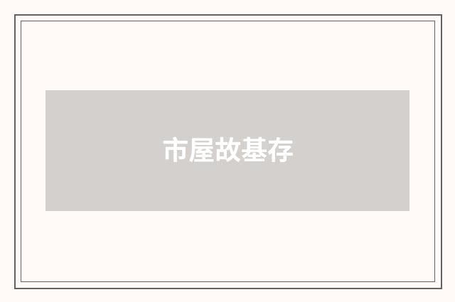 市屋故基存