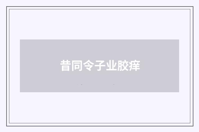 昔同令子业胶痒