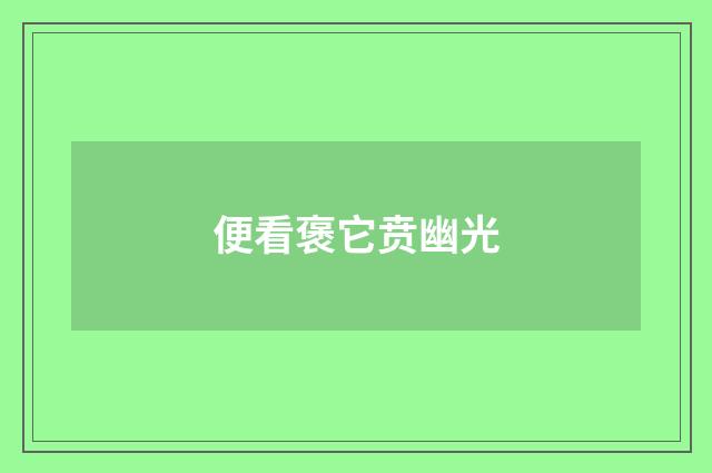 便看褒它贲幽光