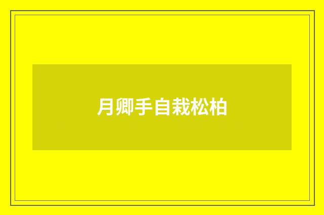 月卿手自栽松柏