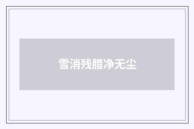 雪消残腊净无尘