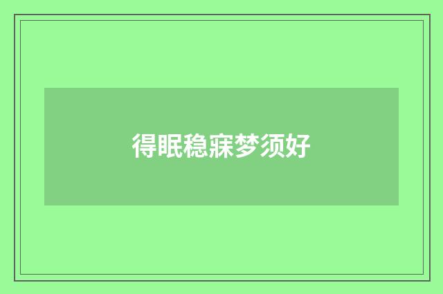 得眠稳寐梦须好