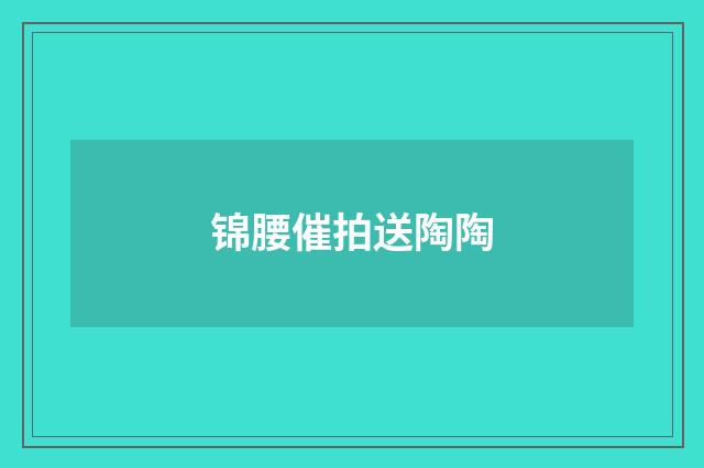 锦腰催拍送陶陶
