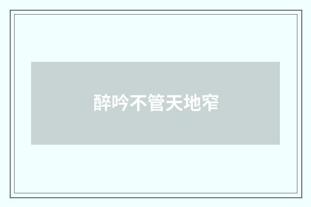 醉吟不管天地窄