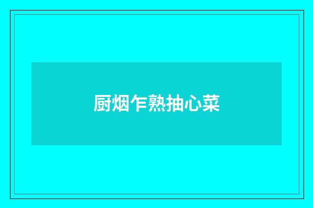 厨烟乍熟抽心菜