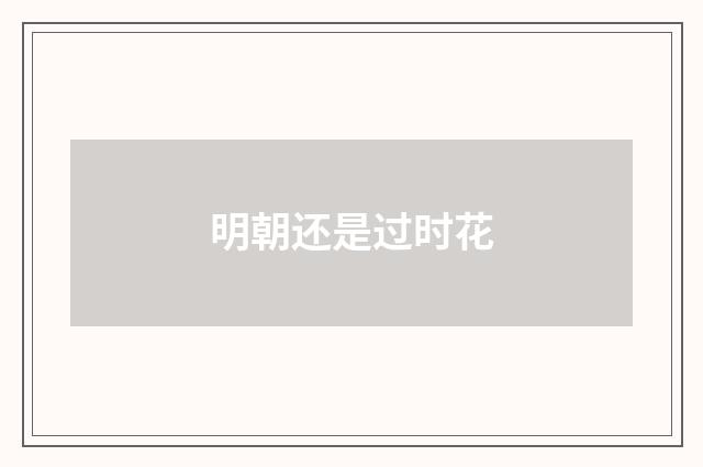 明朝还是过时花