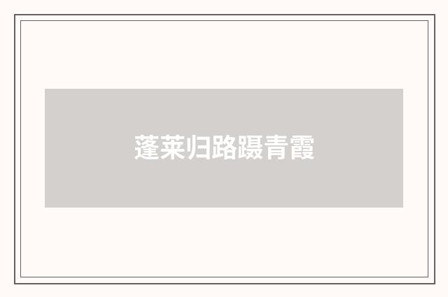 蓬莱归路蹑青霞