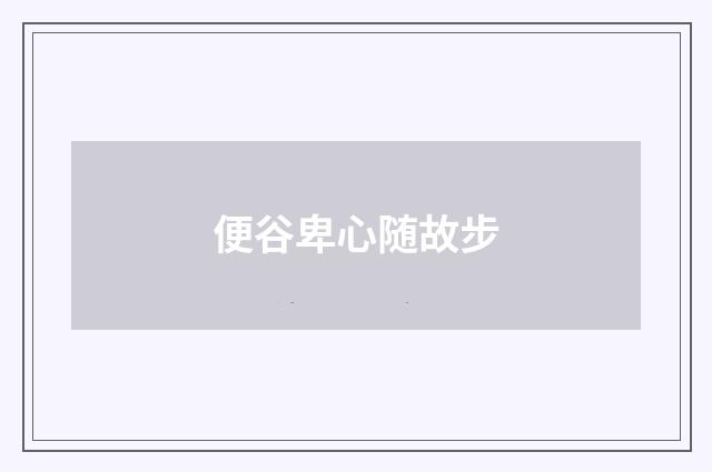 便谷卑心随故步