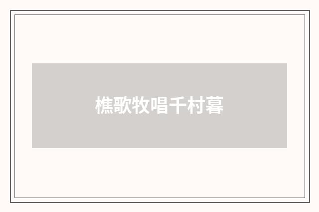 樵歌牧唱千村暮