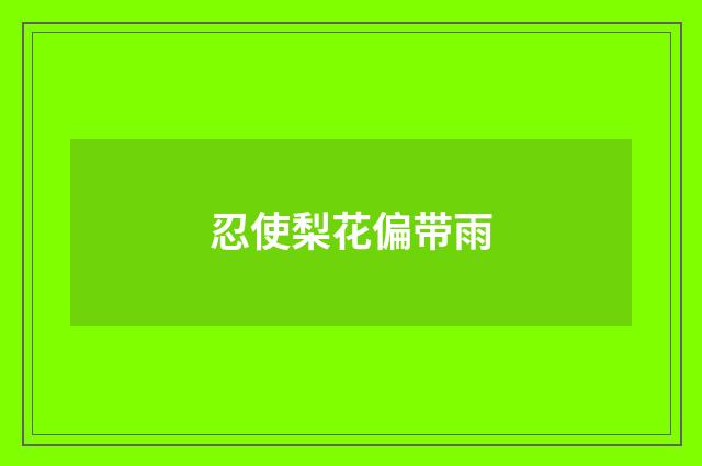 忍使梨花偏带雨