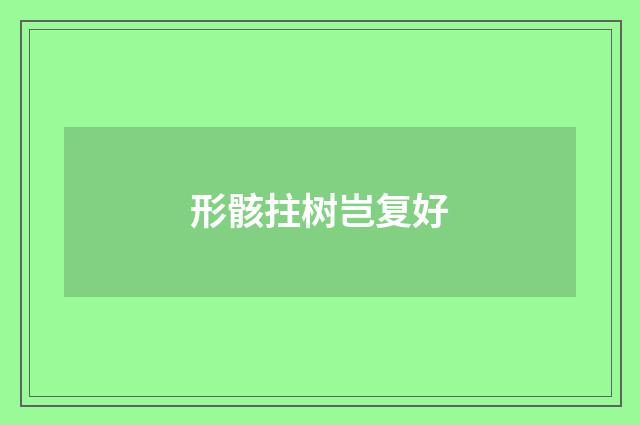 形骸拄树岂复好