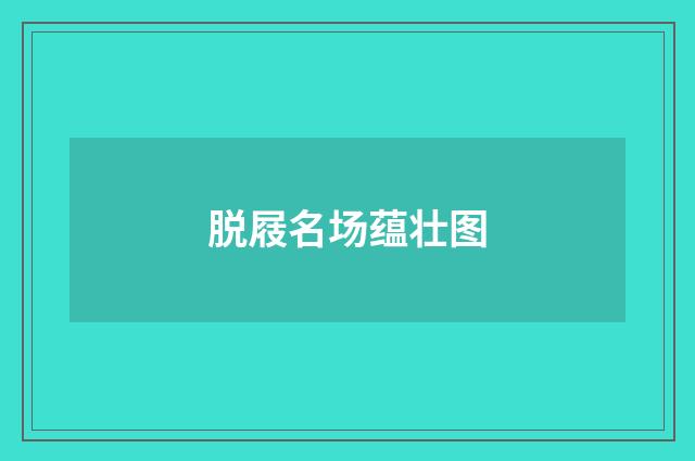 脱屐名场蕴壮图