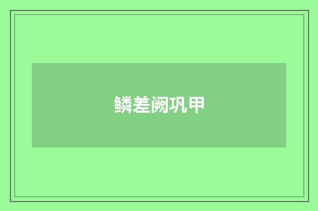 鳞差阙巩甲