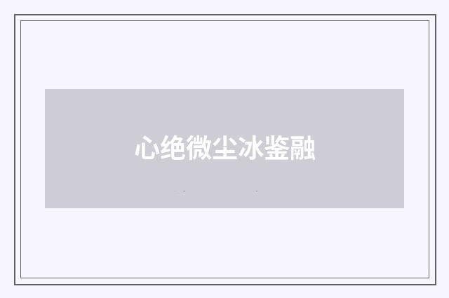心绝微尘冰鉴融