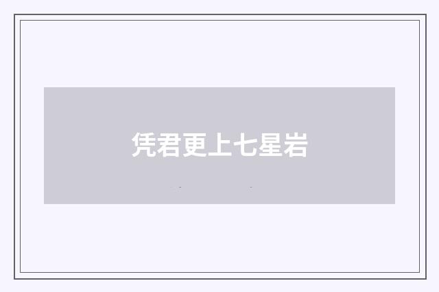凭君更上七星岩