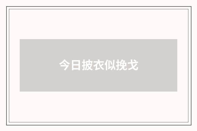 今日披衣似挽戈